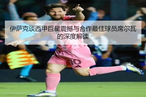 伊萨克谈西甲巨星震撼与合作最佳球员席尔瓦的深度解读